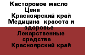 Касторовое масло › Цена ­ 600 - Красноярский край Медицина, красота и здоровье » Лекарственные средства   . Красноярский край